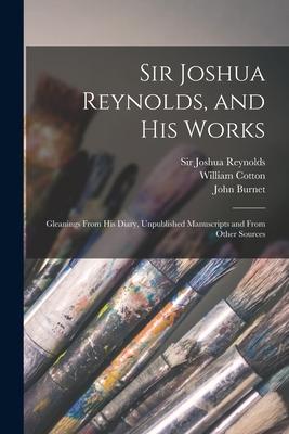 Sir Joshua Reynolds, and His Works: Gleanings From His Diary, Unpublished Manuscripts and From Other Sources