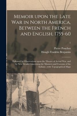 Memoir Upon the Late War in North America, Between the French and English, 1755-60: Followed by Observations Upon the Theatre of Actual War, and by Ne