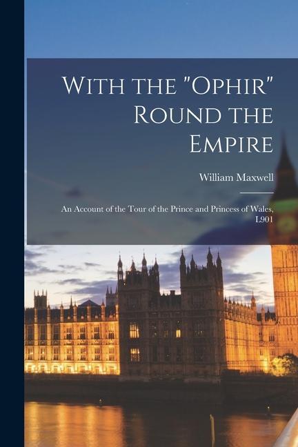 With the "Ophir" Round the Empire: an Account of the Tour of the Prince and Princess of Wales, L901