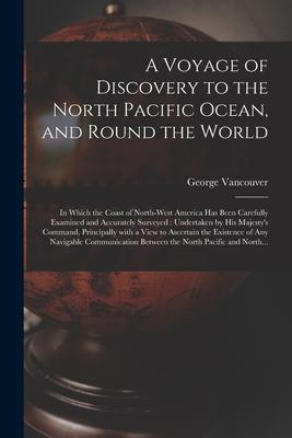 A Voyage of Discovery to the North Pacific Ocean, and Round the World [microform]: in Which the Coast of North-West America Has Been Carefully Examine