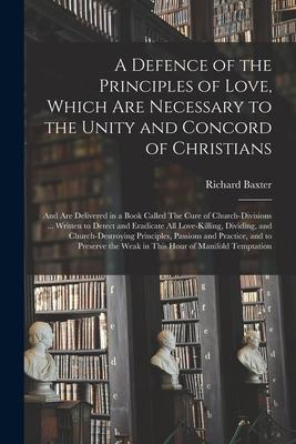 A Defence of the Principles of Love, Which Are Necessary to the Unity and Concord of Christians; and Are Delivered in a Book Called The Cure of Church