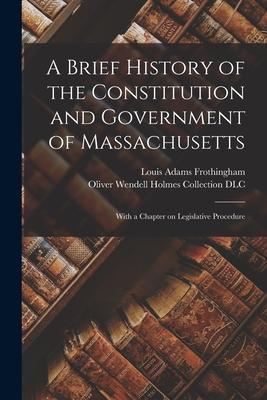 A Brief History of the Constitution and Government of Massachusetts: With a Chapter on Legislative Procedure