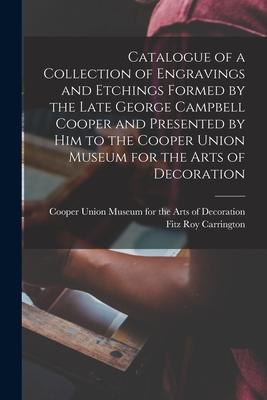 Catalogue of a Collection of Engravings and Etchings Formed by the Late George Campbell Cooper and Presented by Him to the Cooper Union Museum for the