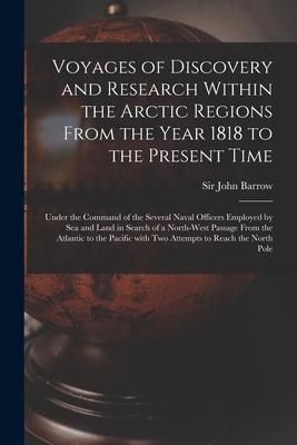 Voyages of Discovery and Research Within the Arctic Regions From the Year 1818 to the Present Time [microform]: Under the Command of the Several Naval