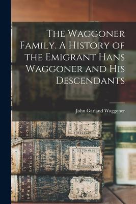 The Waggoner Family. A History of the Emigrant Hans Waggoner and His Descendants