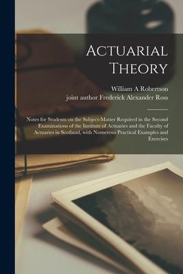 Actuarial Theory: Notes for Students on the Subject-matter Required in the Second Examinations of the Institute of Actuaries and the Fac