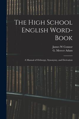 The High School English Word-book: a Manual of Orthoepy, Synonymy, and Derivation