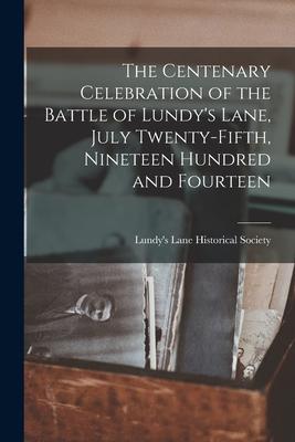 The Centenary Celebration of the Battle of Lundy's Lane, July Twenty-fifth, Nineteen Hundred and Fourteen [microform]