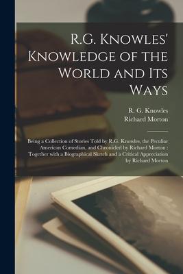 R.G. Knowles' Knowledge of the World and Its Ways [microform]: Being a Collection of Stories Told by R.G. Knowles, the Peculiar American Comedian, and