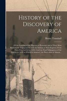 History of the Discovery of America [microform]: of the Landing of the Pilgrims at Plymouth and of Their Most Remarkable Engagements With the Indians