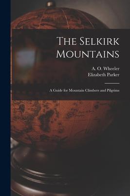 The Selkirk Mountains [microform]: a Guide for Mountain Climbers and Pilgrims