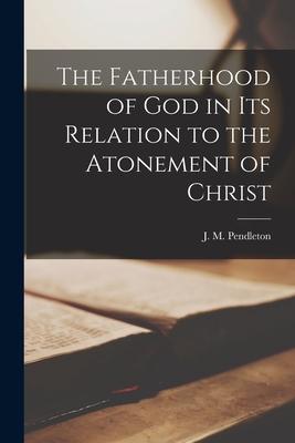 The Fatherhood of God in Its Relation to the Atonement of Christ [microform]