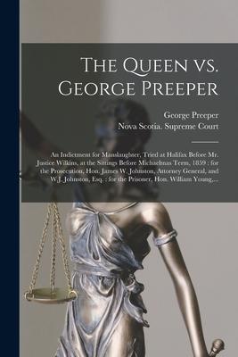 The Queen Vs. George Preeper [microform]: an Indictment for Manslaughter, Tried at Halifax Before Mr. Justice Wilkins, at the Sittings Before Michaelm