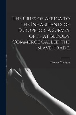 The Cries of Africa to the Inhabitants of Europe, or, A Survey of That Bloody Commerce Called the Slave-trade.