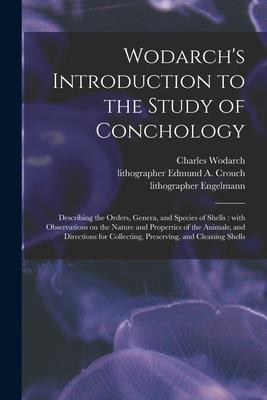 Wodarch's Introduction to the Study of Conchology: Describing the Orders, Genera, and Species of Shells: With Observations on the Nature and Propertie