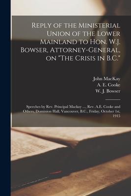 Reply of the Ministerial Union of the Lower Mainland to Hon. W.J. Bowser, Attorney-general, on "The Crisis in B.C." [microform]: Speeches by Rev. Prin