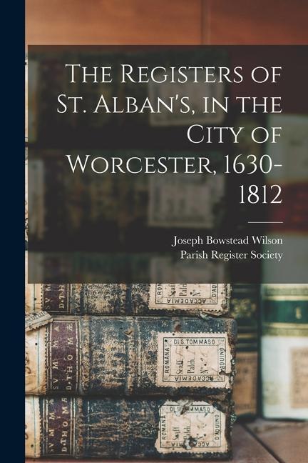 The Registers of St. Alban's, in the City of Worcester, 1630-1812