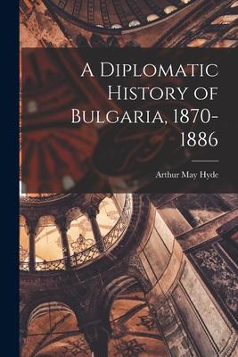 A Diplomatic History of Bulgaria, 1870-1886