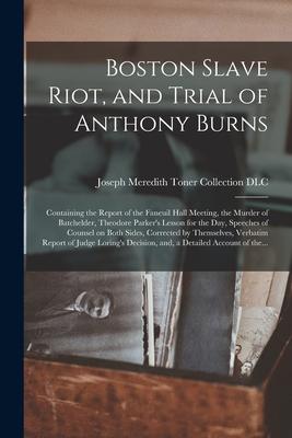 Boston Slave Riot, and Trial of Anthony Burns: Containing the Report of the Faneuil Hall Meeting, the Murder of Batchelder, Theodore Parker's Lesson f