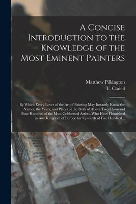 A Concise Introduction to the Knowledge of the Most Eminent Painters: by Which Every Lover of the Art of Painting May Instantly Know the Names, the Ye