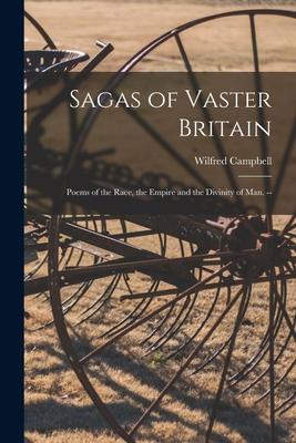 Sagas of Vaster Britain: Poems of the Race, the Empire and the Divinity of Man. --