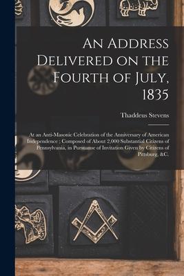 An Address Delivered on the Fourth of July, 1835: at an Anti-Masonic Celebration of the Anniversary of American Independence; Composed of About 2,000