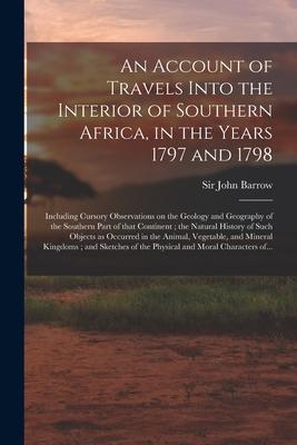 An Account of Travels Into the Interior of Southern Africa, in the Years 1797 and 1798: Including Cursory Observations on the Geology and Geography of