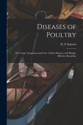 Diseases of Poultry; the Cause, Symptoms and Care of Each Disease, and Simple, Effective Remedies