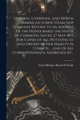 London, Liverpool, and North American Screw Steam Ship Company [microform] Return to an Address of the Honourable the House of Commons, Dated 27 May 1