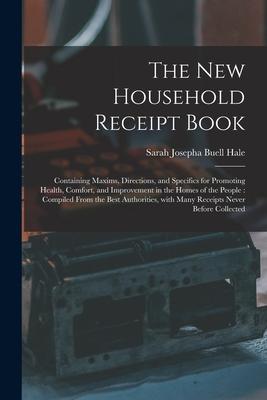 The New Household Receipt Book: Containing Maxims, Directions, and Specifics for Promoting Health, Comfort, and Improvement in the Homes of the People