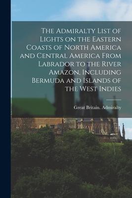 The Admiralty List of Lights on the Eastern Coasts of North America and Central America From Labrador to the River Amazon, Including Bermuda and Islan