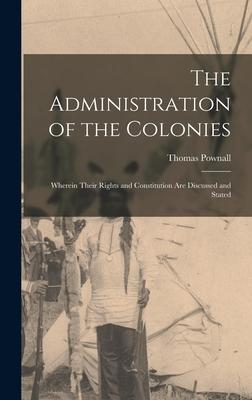 The Administration of the Colonies [microform]: Wherein Their Rights and Constitution Are Discussed and Stated