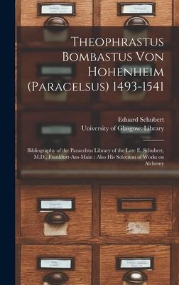 Theophrastus Bombastus Von Hohenheim (Paracelsus) 1493-1541: Bibliography of the Paracelsus Library of the Late E. Schubert, M.D., Frankfurt-am-Main: