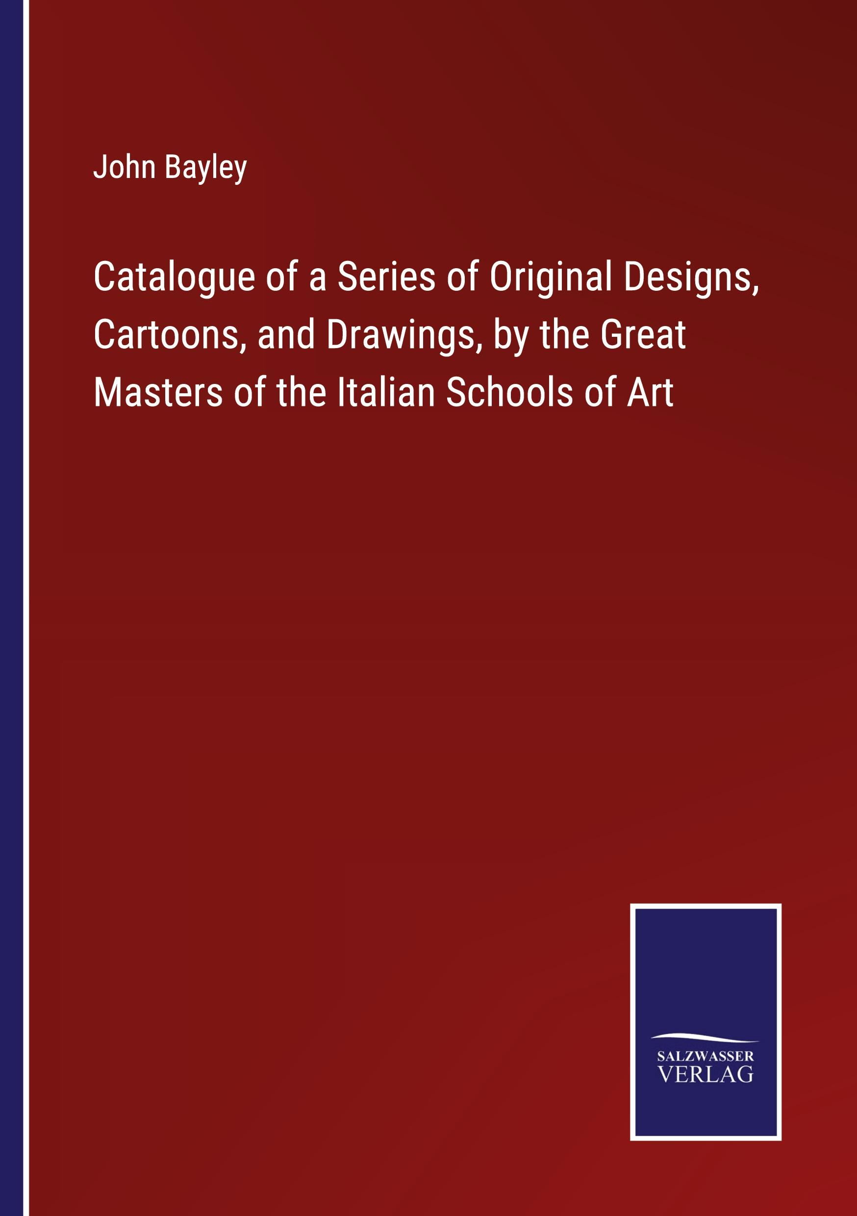 Catalogue of a Series of Original Designs, Cartoons, and Drawings, by the Great Masters of the Italian Schools of Art