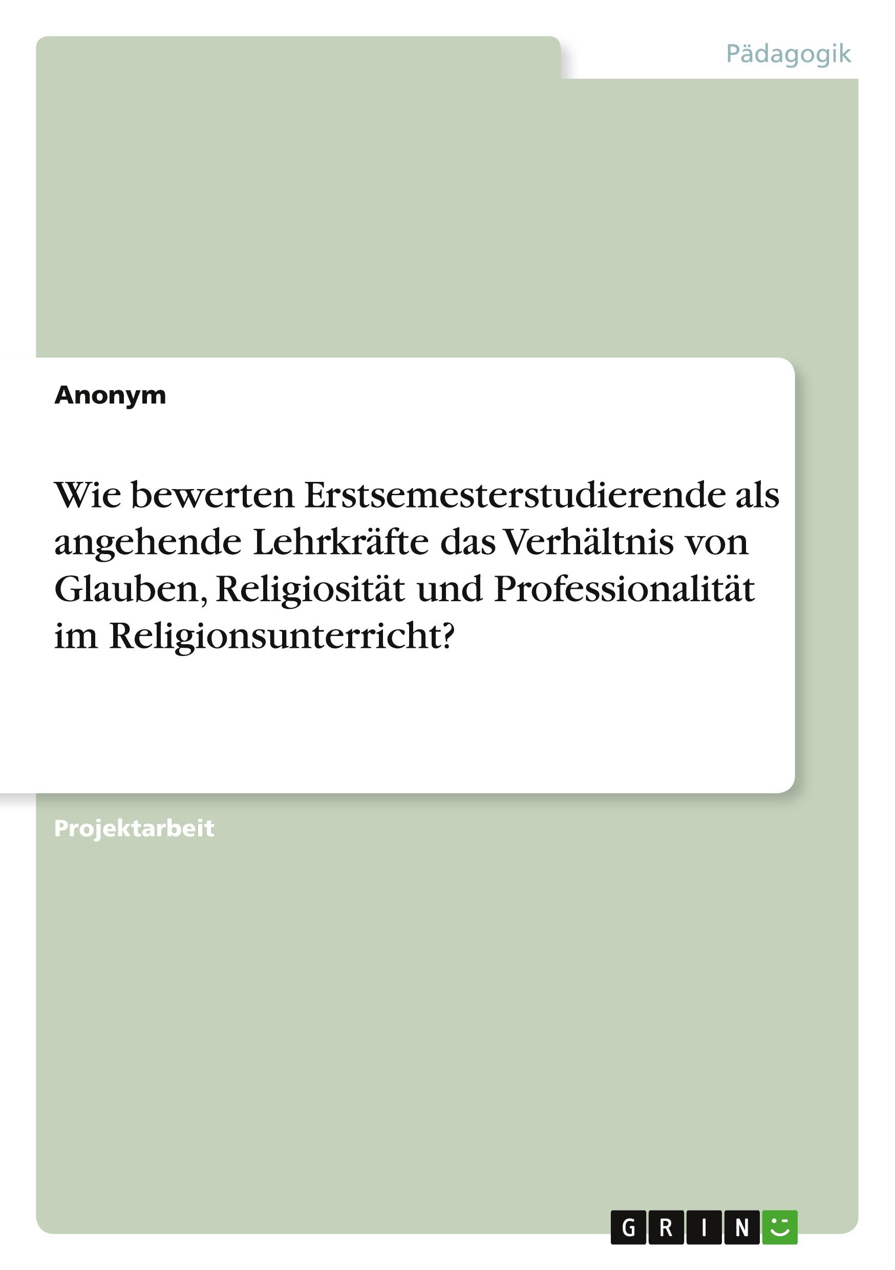 Wie bewerten Erstsemesterstudierende als angehende Lehrkräfte das Verhältnis von Glauben, Religiosität und Professionalität im Religionsunterricht?