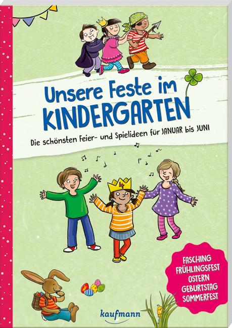 Unsere Feste im Kindergarten - Die schönsten Feier- und Spielideen für Januar bis Juni