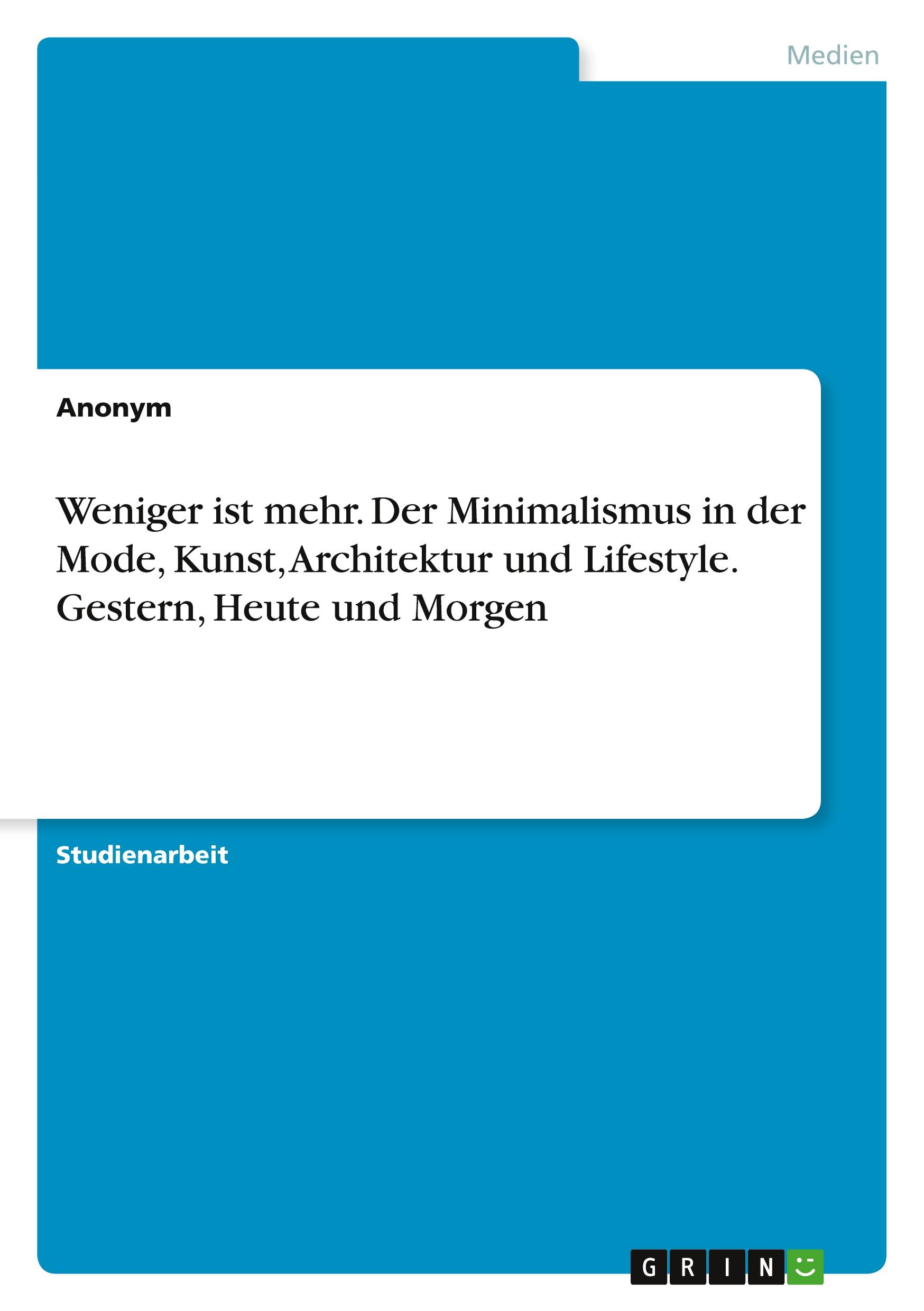 Weniger ist mehr. Der Minimalismus in der Mode, Kunst, Architektur und Lifestyle. Gestern, Heute und Morgen