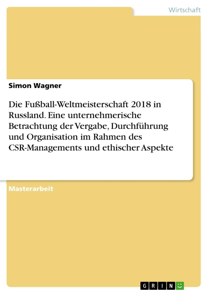 Die Fußball-Weltmeisterschaft 2018 in Russland. Eine unternehmerische Betrachtung der Vergabe, Durchführung und Organisation im Rahmen des CSR-Managements und ethischer Aspekte