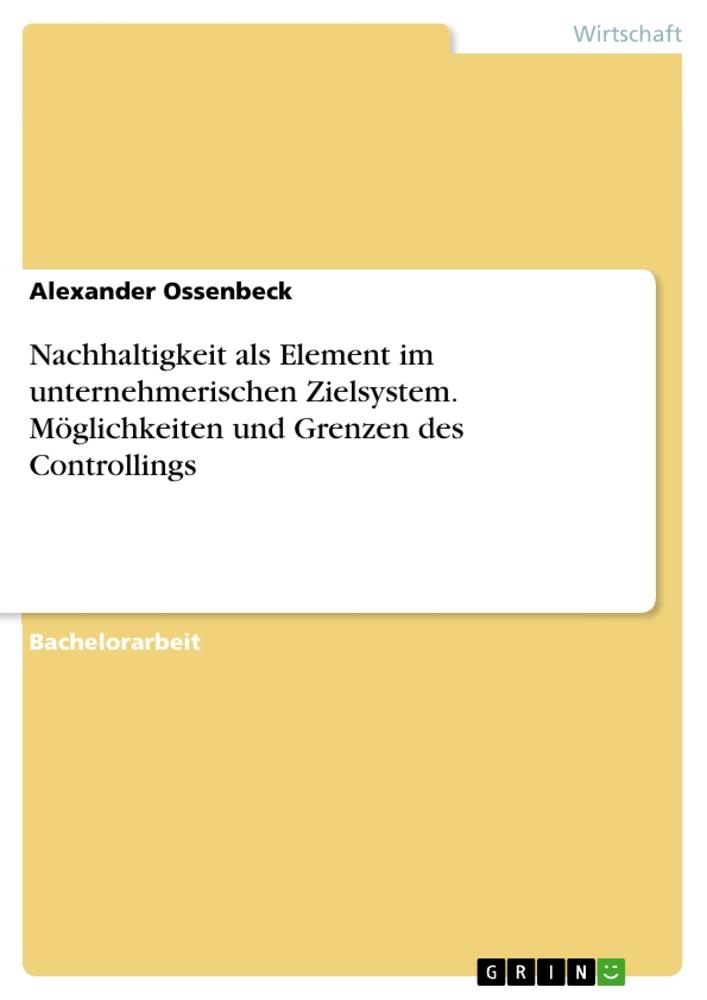 Nachhaltigkeit als Element im unternehmerischen Zielsystem. Möglichkeiten und Grenzen des Controllings