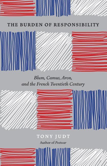 The Burden of Responsibility : Blum, Camus, Aron, and the French Twentieth Century