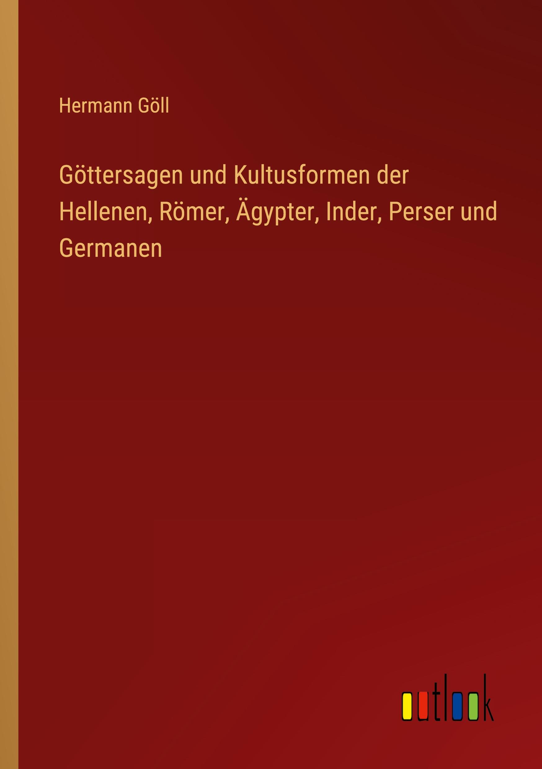 Göttersagen und Kultusformen der Hellenen, Römer, Ägypter, Inder, Perser und Germanen