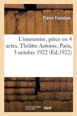 L'insoumise, pièce en 4 actes. Théâtre Antoine, Paris, 3 octobre 1922