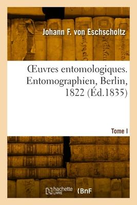 OEuvres entomologiques. Tome I. Entomographien, Berlin, 1822