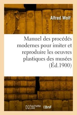 Manuel pratique des procédés modernes pour imiter et reproduire les oeuvres plastiques des musées