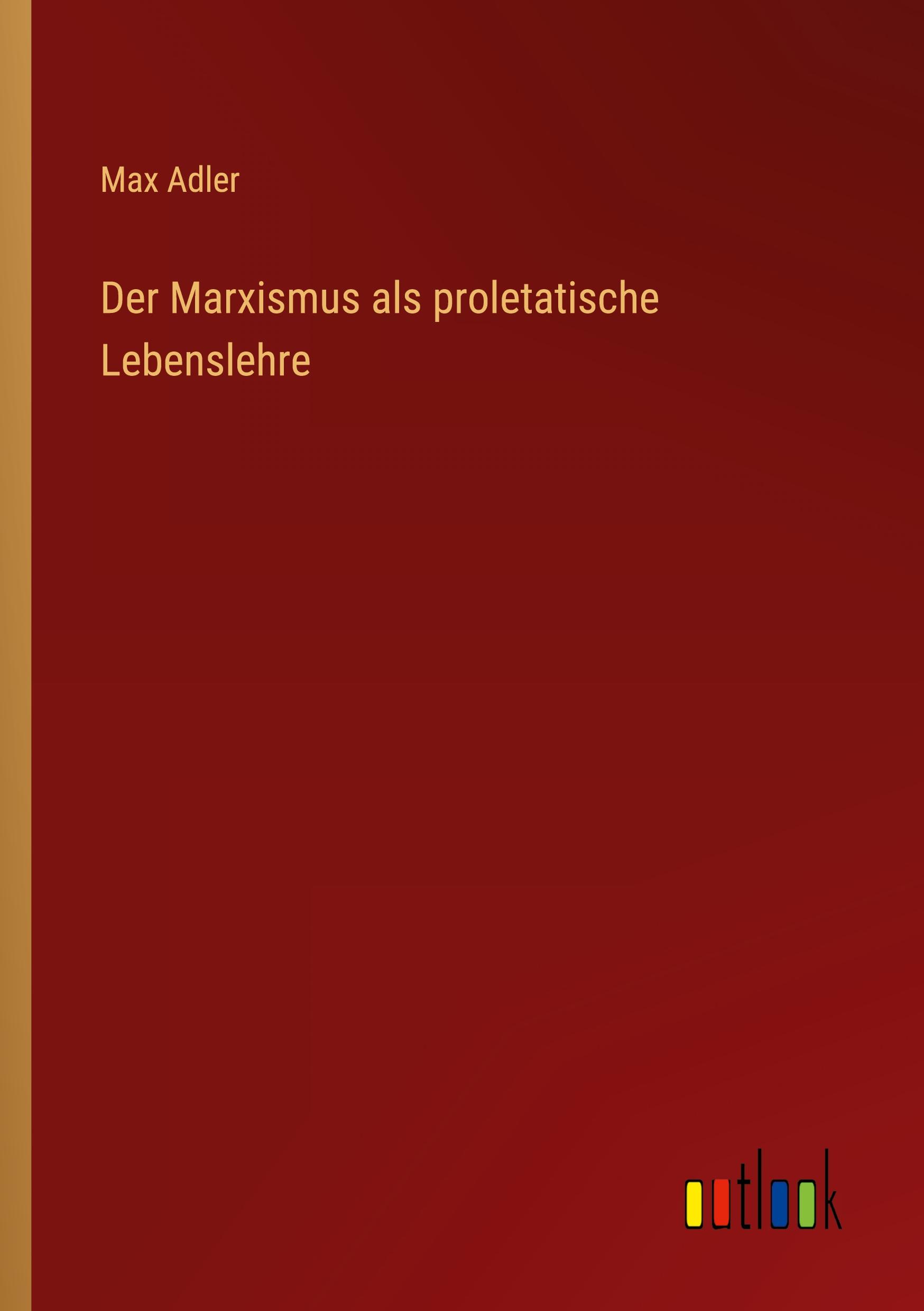 Der Marxismus als proletatische Lebenslehre