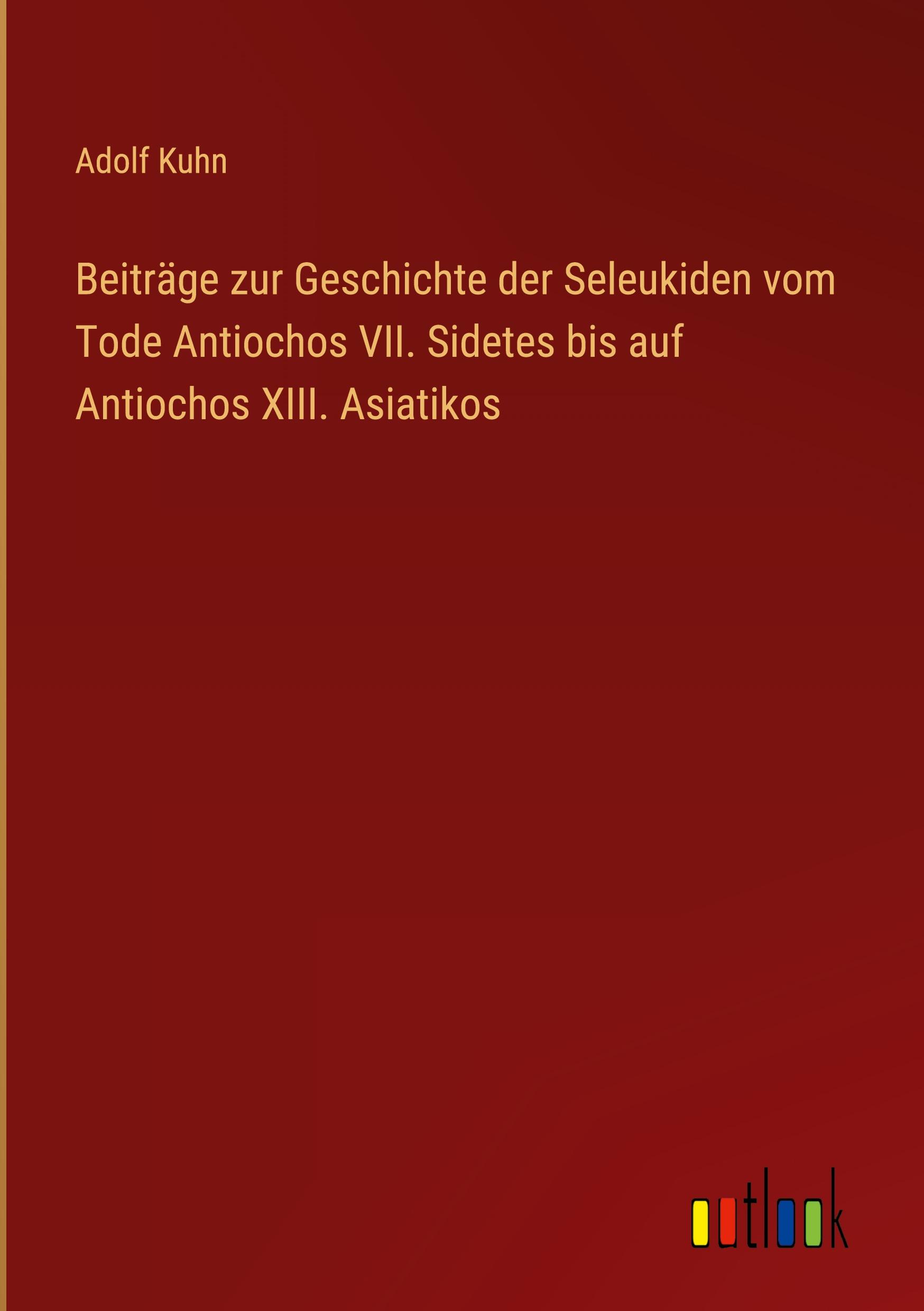 Beiträge zur Geschichte der Seleukiden vom Tode Antiochos VII. Sidetes bis auf Antiochos XIII. Asiatikos