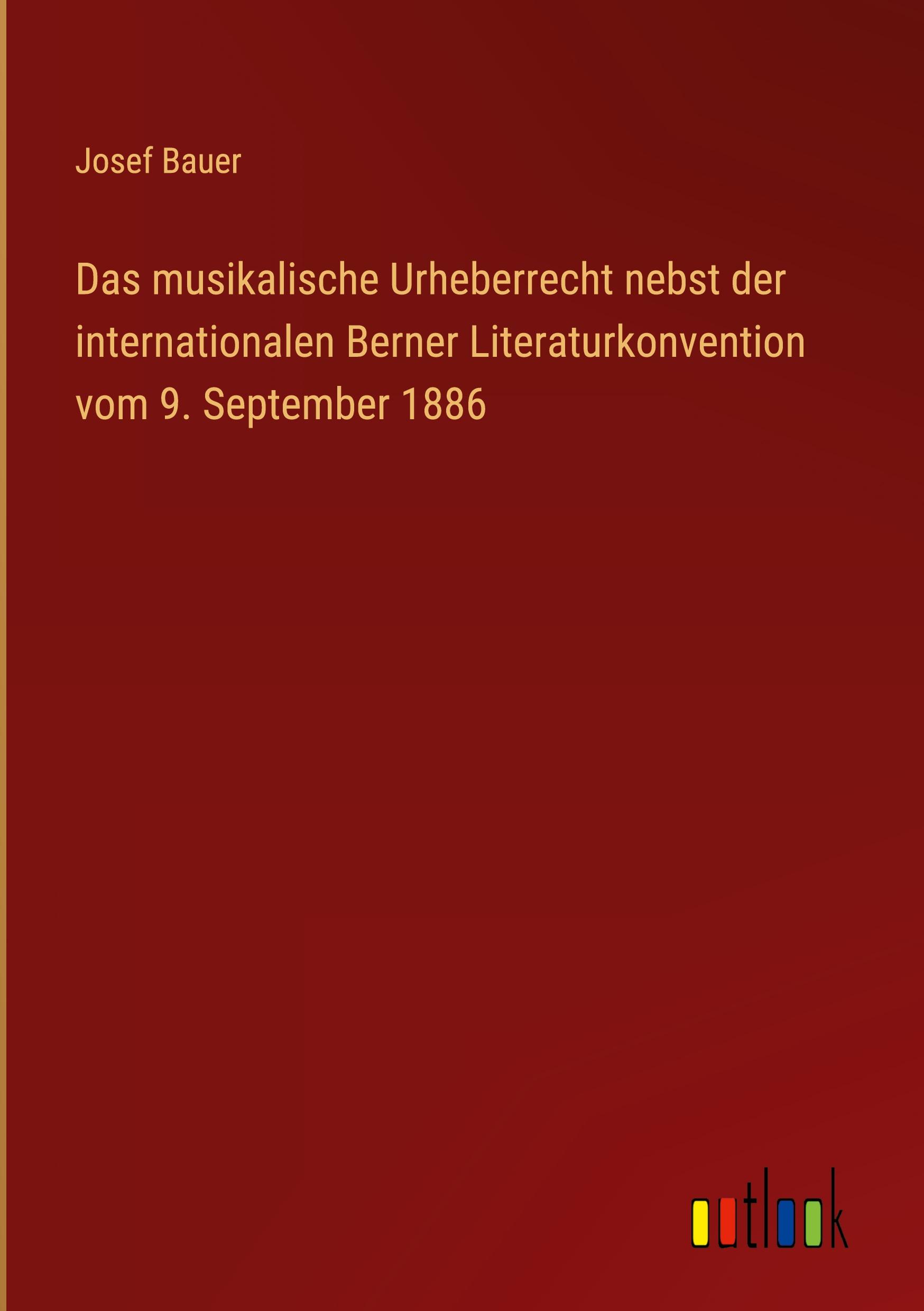 Das musikalische Urheberrecht nebst der internationalen Berner Literaturkonvention vom 9. September 1886