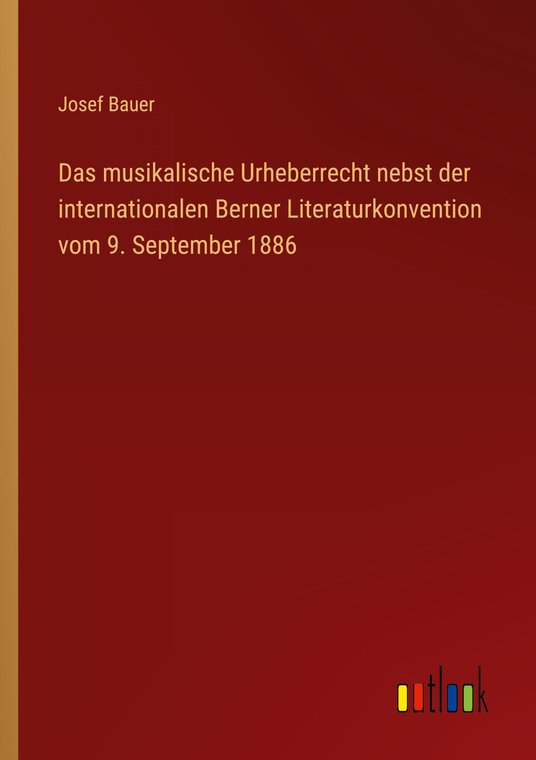 Das musikalische Urheberrecht nebst der internationalen Berner Literaturkonvention vom 9. September 1886