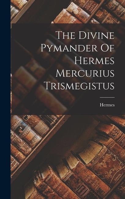 The Divine Pymander Of Hermes Mercurius Trismegistus