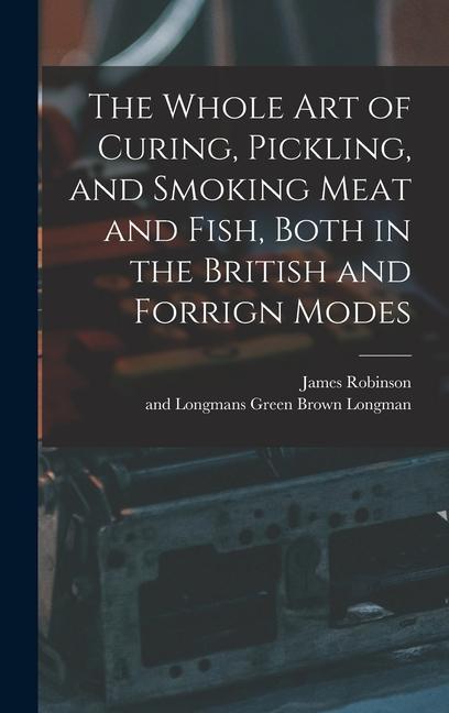 The Whole Art of Curing, Pickling, and Smoking Meat and Fish, Both in the British and Forrign Modes